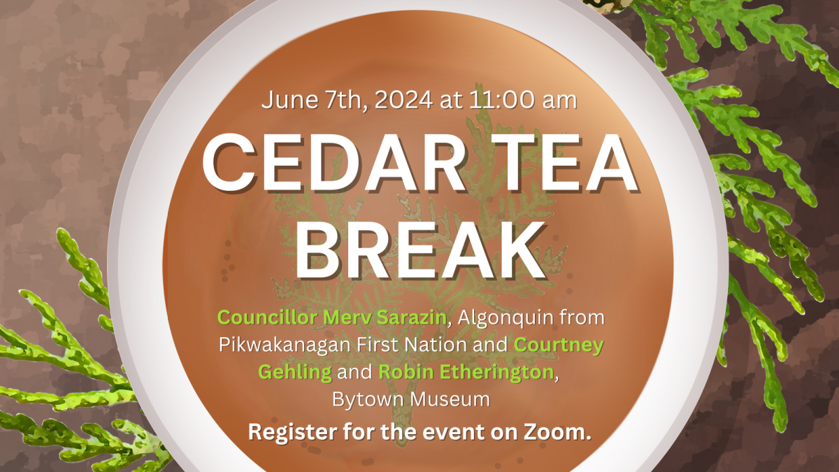  A graphic with a cup of cedar tea. Text on the graphic reads:  Friday June 7th at 11:00 a.m. Cedar Tea Break with Councillor Merv Sarazin, Algonquin from Pikwakanagan First Nation and Courtney Gehling and Robin Etherington, Bytown Museum. Register for the event on Zoom.