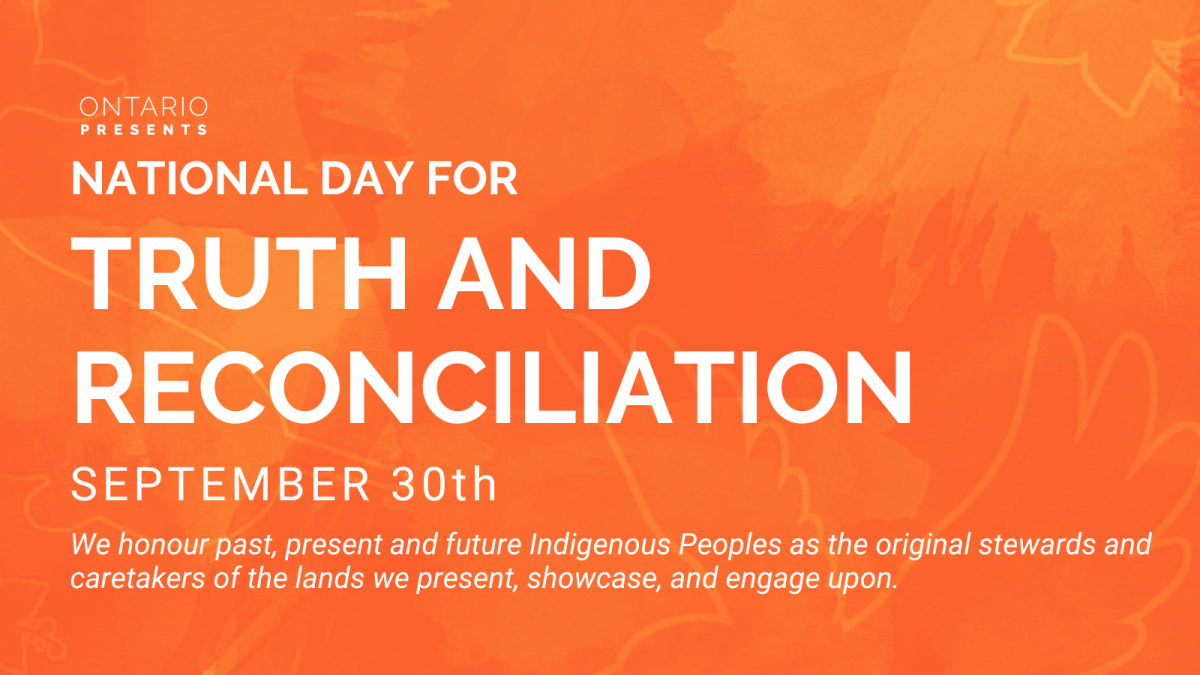 An orange watercolour graphic featuring an outline of an eagle representing First Nations, a narwhal representing Inuit, and a beaded flower representing Métis. Text above reads: September 30th. National Day for Truth and Reconciliation. We honour past, present and future Indigenous Peoples as the original stewards and caretakers of the lands we present, showcase, and engage upon. The Ontario Presents logo sits in the bottom right corner